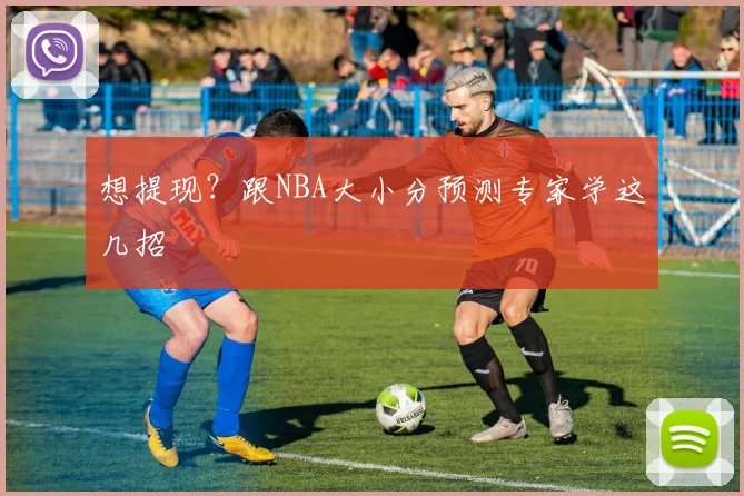 想提现？跟NBA大小分预测专家学这几招
