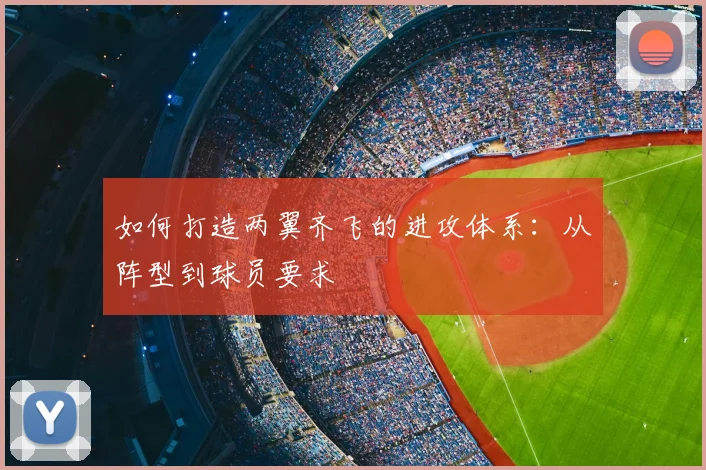 如何打造两翼齐飞的进攻体系:从阵型到球员要求