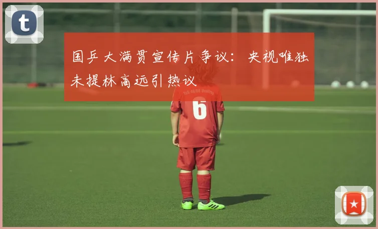国乒大满贯宣传片争议：央视唯独未提林高远引热议