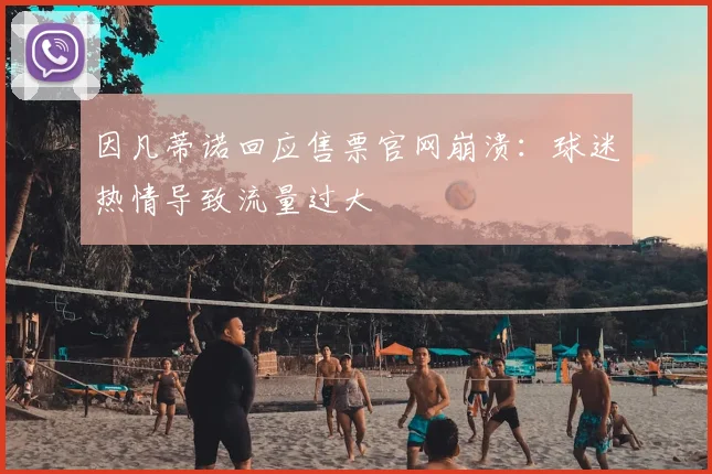 因凡蒂诺回应售票官网崩溃:球迷热情导致流量过大