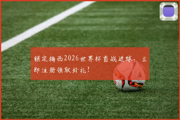 锁定梅西2026世界杯首战进球，立即注册领取好礼！