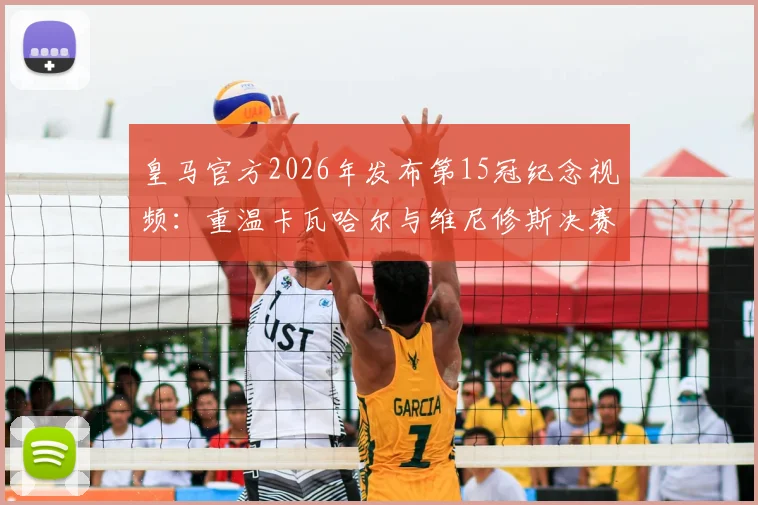 皇马官方2026年发布第15冠纪念视频：重温卡瓦哈尔与维尼修斯决赛经典进球，附高清集锦观看指南