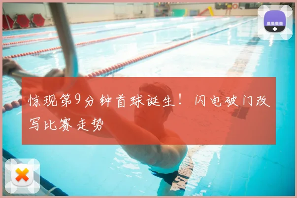 惊现第9分钟首球诞生!闪电破门改写比赛走势