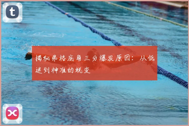 揭秘弗格底角三分爆发原因：从低迷到神准的蜕变