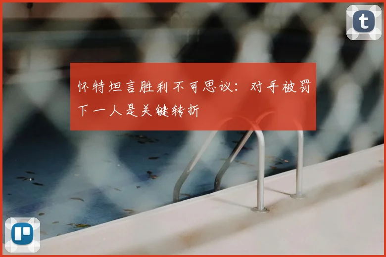 怀特坦言胜利不可思议:对手被罚下一人是关键转折