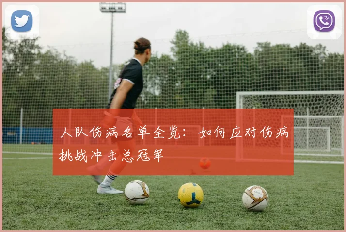 人队伤病名单全览:如何应对伤病挑战冲击总冠军