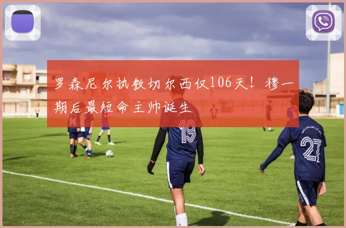 罗森尼尔执教切尔西仅106天!穆一期后最短命主帅诞生