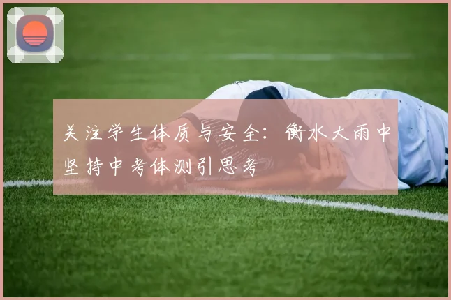 关注学生体质与安全：衡水大雨中坚持中考体测引思考