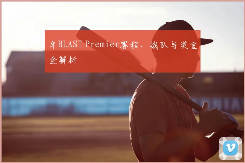 年BLAST Premier赛程、战队与奖金全解析