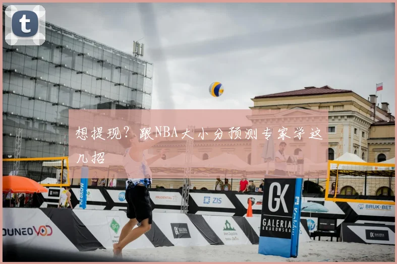 想提现？跟NBA大小分预测专家学这几招