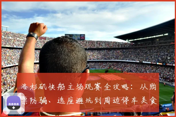 洛杉矶快船主场观赛全攻略:从购票防骗、选座避坑到周边停车美食,一篇搞定